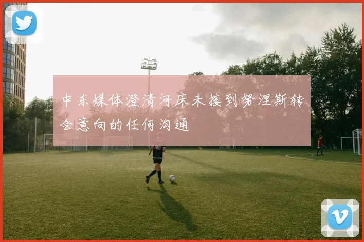 中东媒体澄清河床未接到努涅斯转会意向的任何沟通