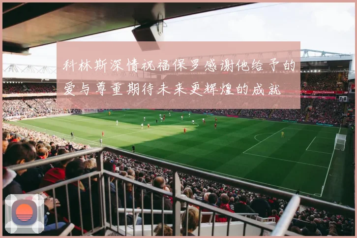 科林斯深情祝福保罗感谢他给予的爱与尊重期待未来更辉煌的成就