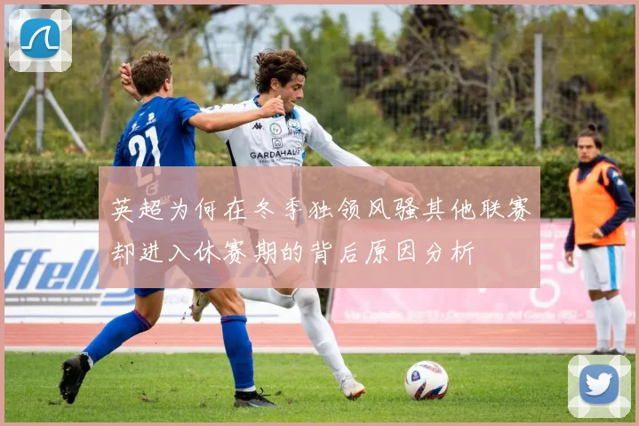 英超为何在冬季独领风骚其他联赛却进入休赛期的背后原因分析