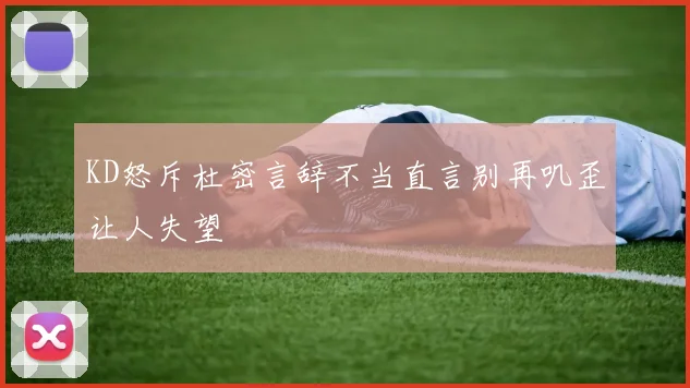 KD怒斥杜密言辞不当直言别再叽歪让人失望