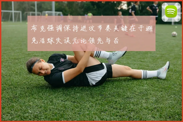 布克强调保持进攻节奏关键在于避免活球失误无论领先与否