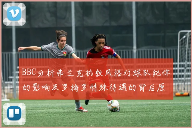 BBC分析弗兰克执教风格对球队纪律的影响及罗梅罗特殊待遇的背后原因