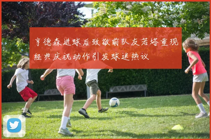 亨德森进球后致敬前队友若塔重现经典庆祝动作引发球迷热议
