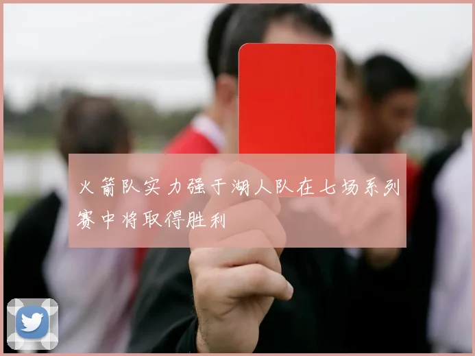 火箭队实力强于湖人队在七场系列赛中将取得胜利