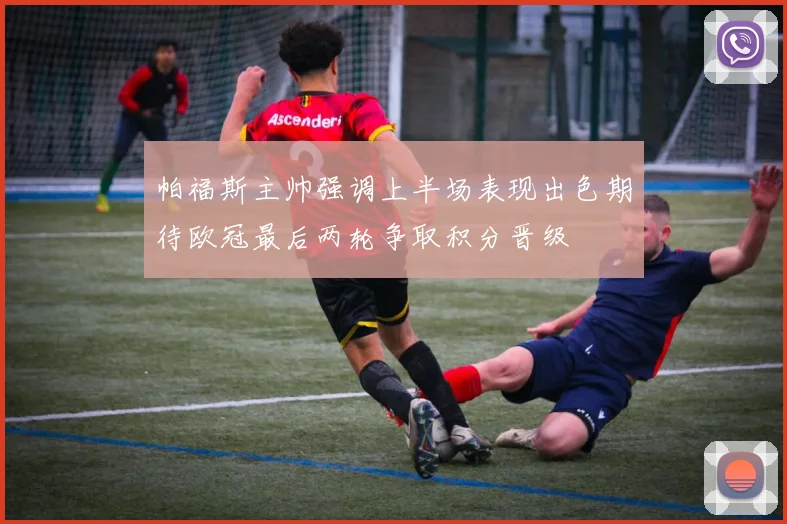 帕福斯主帅强调上半场表现出色期待欧冠最后两轮争取积分晋级