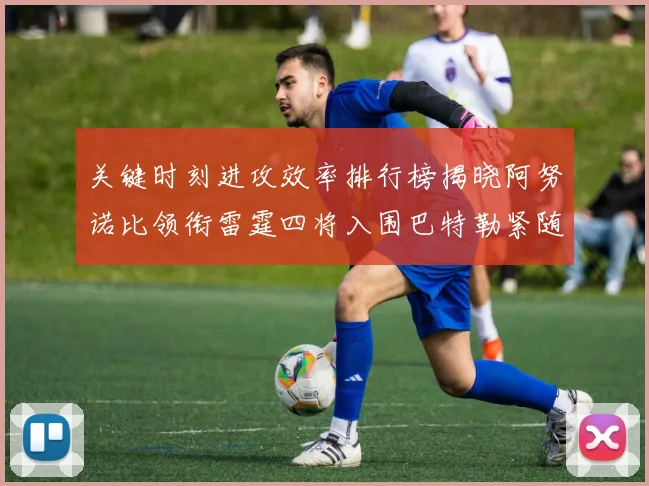 关键时刻进攻效率排行榜揭晓阿努诺比领衔雷霆四将入围巴特勒紧随其后