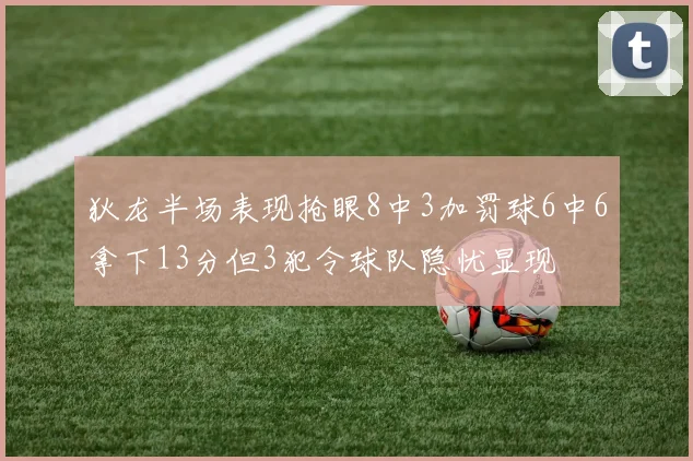 狄龙半场表现抢眼8中3加罚球6中6拿下13分但3犯令球队隐忧显现