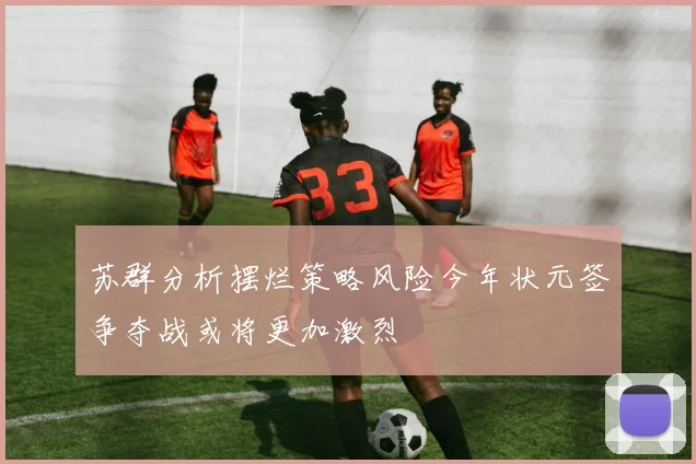 苏群分析摆烂策略风险今年状元签争夺战或将更加激烈