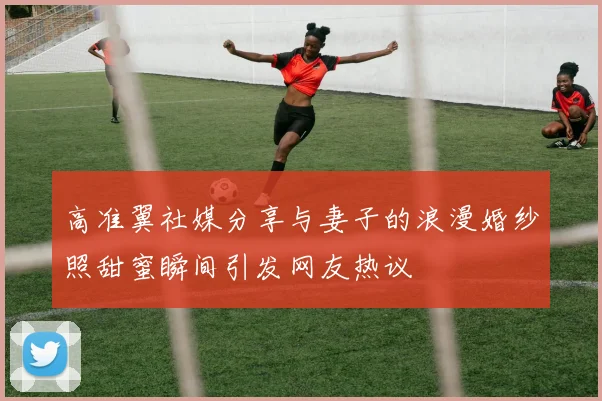 高准翼社媒分享与妻子的浪漫婚纱照甜蜜瞬间引发网友热议