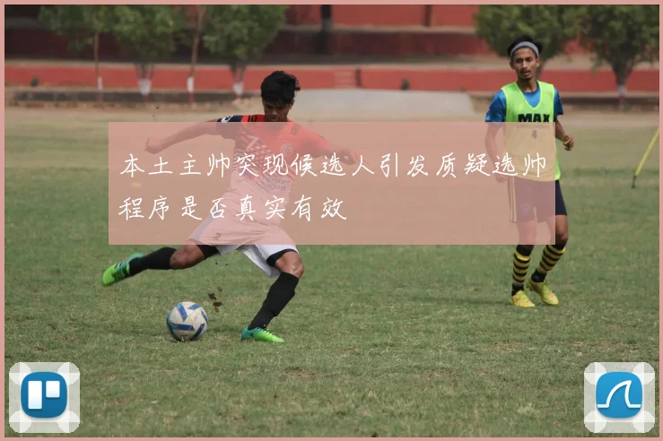 本土主帅突现候选人引发质疑选帅程序是否真实有效