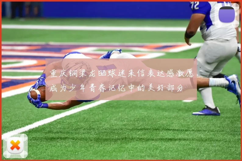 重庆铜梁龙晒球迷来信表达感激愿成为少年青春记忆中的美好部分
