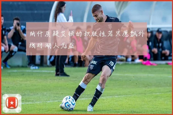纳什质疑艾顿的积极性若只愿飘外线对湖人无益