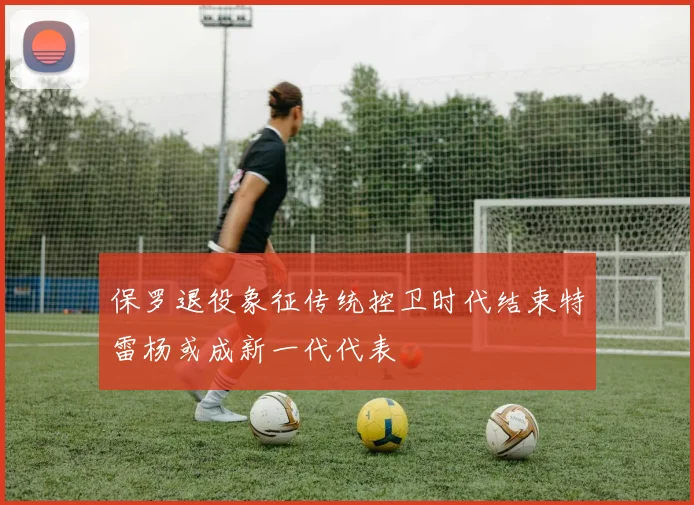 保罗退役象征传统控卫时代结束特雷杨或成新一代代表
