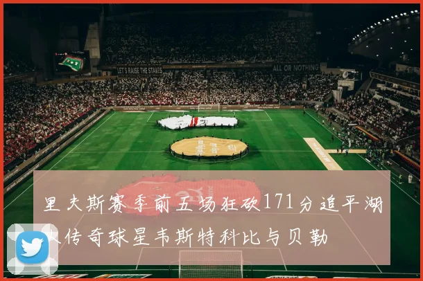 里夫斯赛季前五场狂砍171分追平湖人传奇球星韦斯特科比与贝勒
