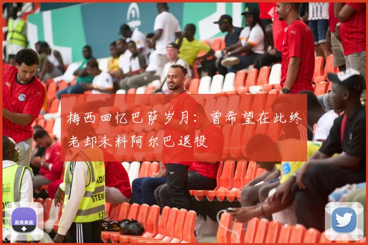 梅西回忆巴萨岁月：曾希望在此终老却未料阿尔巴退役