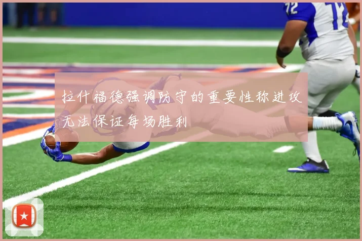 拉什福德强调防守的重要性称进攻无法保证每场胜利