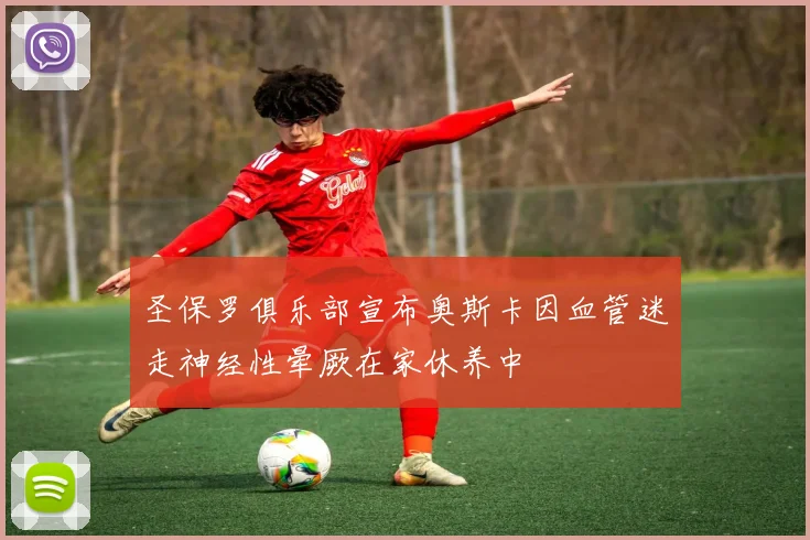 圣保罗俱乐部宣布奥斯卡因血管迷走神经性晕厥在家休养中