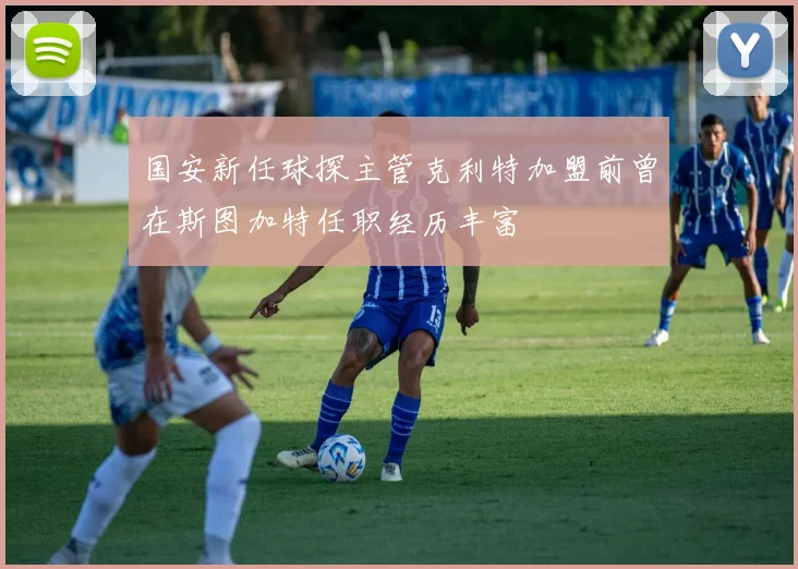 国安新任球探主管克利特加盟前曾在斯图加特任职经历丰富