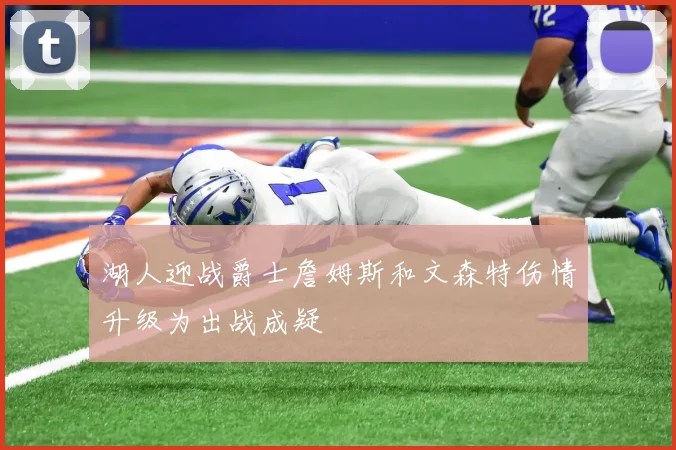 湖人迎战爵士詹姆斯和文森特伤情升级为出战成疑