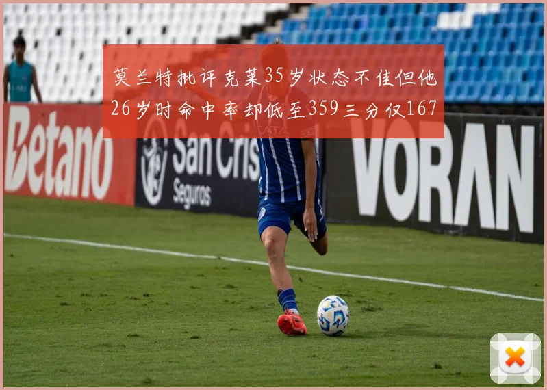 莫兰特批评克莱35岁状态不佳但他26岁时命中率却低至359三分仅167